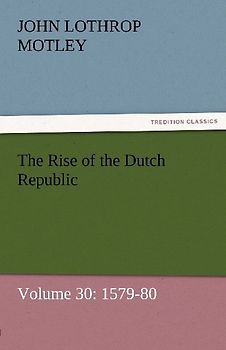 The Rise of the Dutch Republic - Volume 30: 1579-80