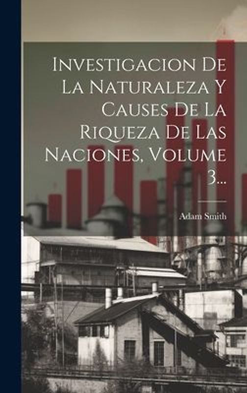 Investigacion De La Naturaleza Y Causes De La Riqueza De Las Naciones, Volume 3...