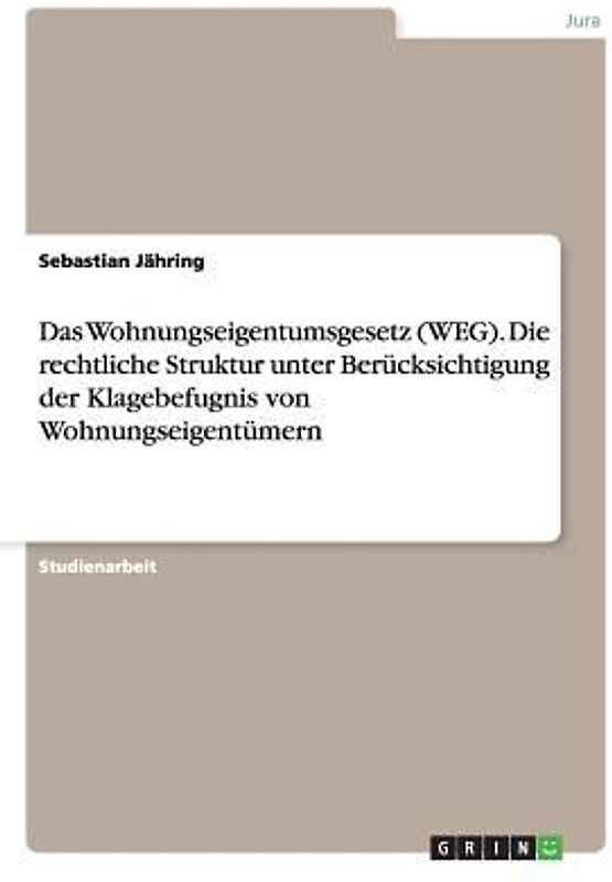 Das Wohnungseigentumsgesetz (WEG). Die rechtliche Struktur unter Berücksichtigung der Klagebefugnis von Wohnungseigentümern