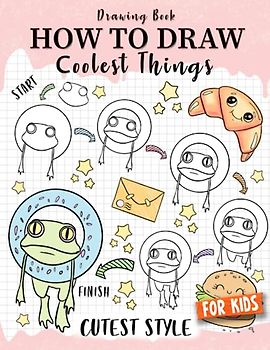 How to Draw Coolest Things Cutest Style for Kids: Step-by-Step Children's Guide Teach Sketching - Unleash Your Imagination and Discover the Wonders of Art (How to Draw Coolest Things for Kids)