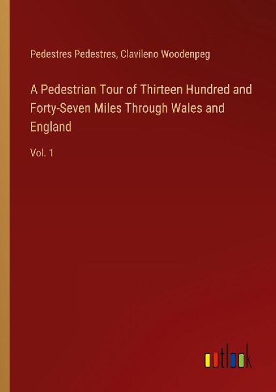 A Pedestrian Tour of Thirteen Hundred and Forty-Seven Miles Through Wales and England