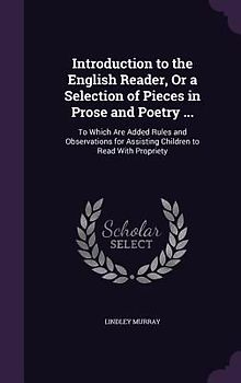 Introduction to the English Reader, or a Selection of Pieces in Prose and Poetry ...: To Which Are Added Rules and Observations for Assisting Children