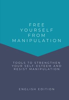 FREE YOURSELF FROM MANIPULATION, Tools to boost your self-esteem and resist manipulation (ENGLISH EDITION)