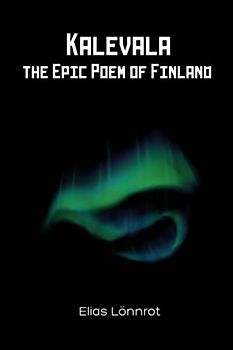 Kalevala: The Epic Poem of Finland: The National Epic Filled With The Folklore and Mythology of Finland (Annotated)