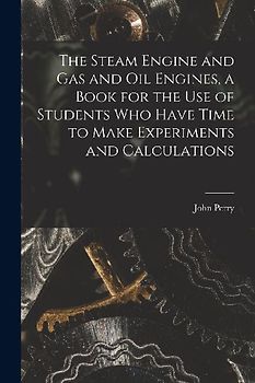 The Steam Engine and gas and oil Engines, a Book for the use of Students who Have Time to Make Experiments and Calculations