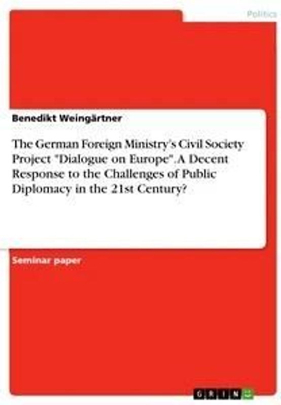 The German Foreign Ministry's Civil Society Project "Dialogue on Europe". A Decent Response to the Challenges of Public Diplomacy in the 21st Century?