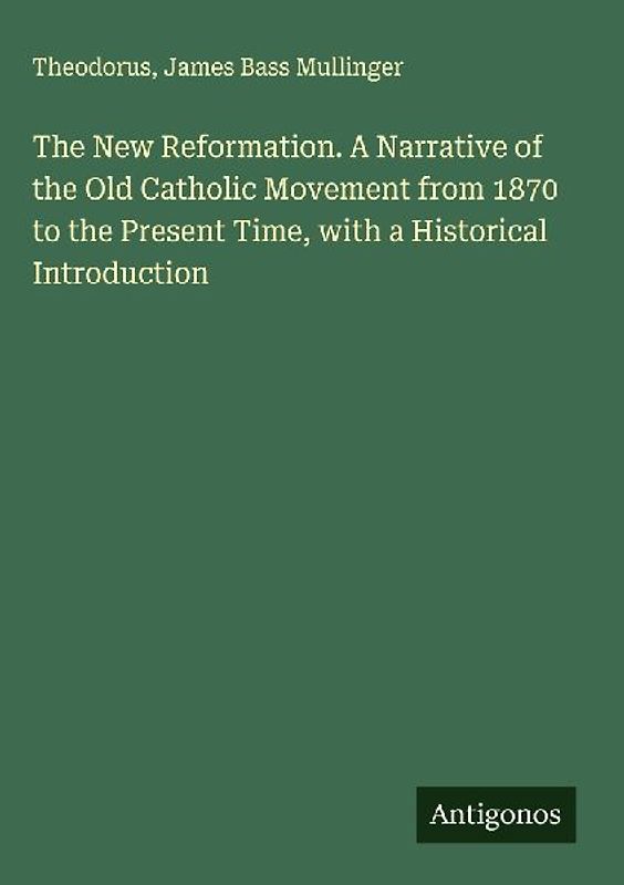 The New Reformation. A Narrative of the Old Catholic Movement from 1870 to the Present Time, with a Historical Introduction