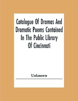 Catalogue Of Dramas And Dramatic Poems Contained In The Public Library Of Cincinnati