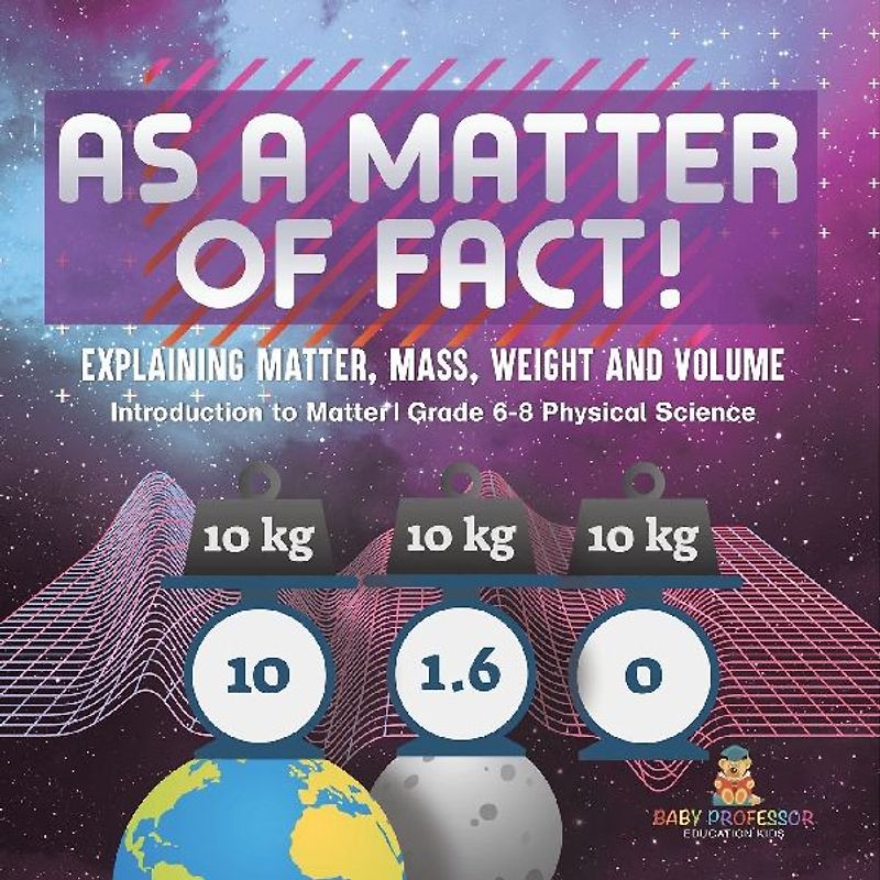 As a Matter of Fact! Explaining Matter, Mass, Weight and Volume | Introduction to Matter | Grade 6-8 Physical Science