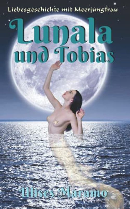 Liebesgeschichte mit Meerjungfrau Lunala und Tobias: Formwandlung um Mitternacht bei Vollmond (Liebesgeschichten mit Meerjungfrau)
