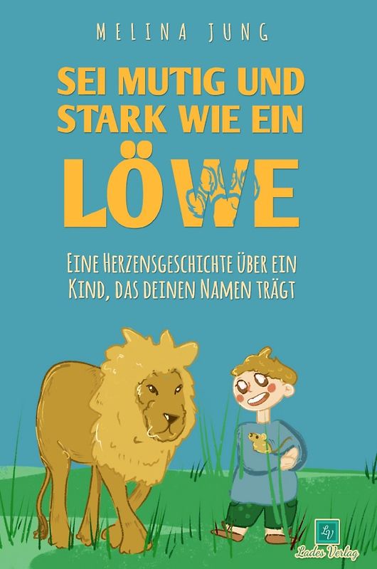 Sei mutig und stark wie ein Löwe: Die Geschichte eines namenslosen Kindes, die auf jedes Kind passt. Ein wunderschönes Kinderbuch ab 4 -8 Jahren (Geschenkbuch und Vorlesebuch für Mädchen und Jungen)