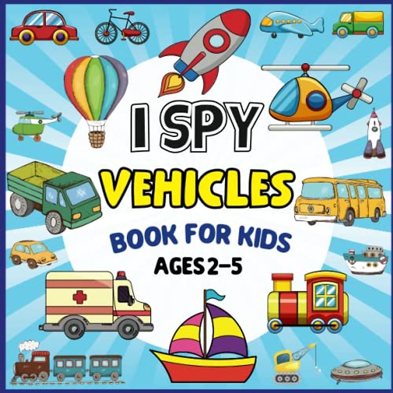 I Spy Vehicles Book For Kids Ages 2-5: A Fun Guessing Game Picture Puzzle Book for Kids Ages 2-5 | Activity Book Learn The Abc Alphabet About Vehicles For Preschoolers, Kindergartens And Toddlers.