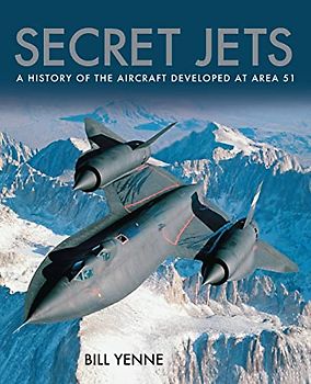 Secret Jets: A History of the Aircraft Developed at Area 51