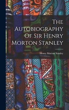 The Autobiography Of Sir Henry Morton Stanley