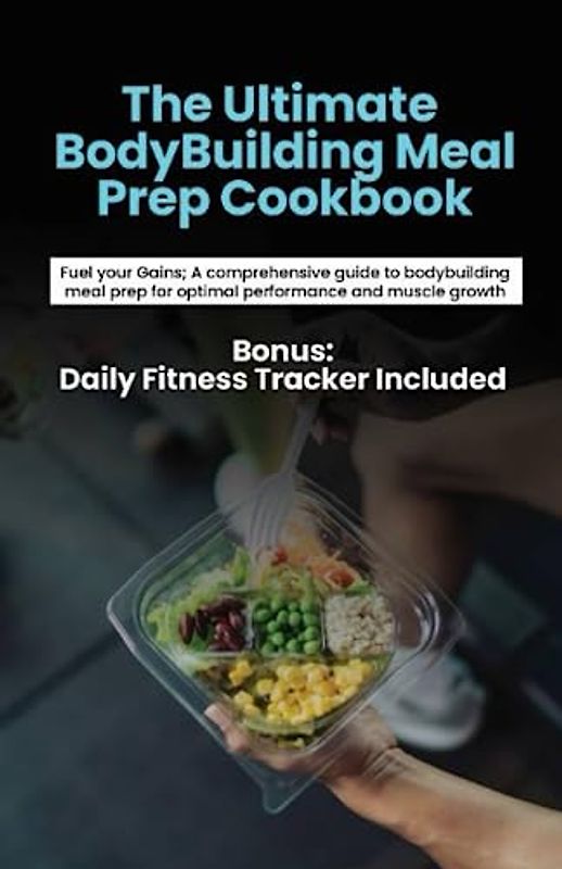 The ultimate body building meal prep: Fuel Your Gains: A Comprehensive Guide to Bodybuilding Meal Prep for Optimal Performance and Muscle Growth