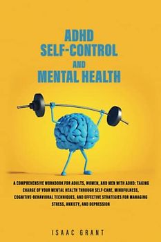 ADHD Self-Control and Mental Health: The Ultimate Guide for Men and Women with ADHD – Master Self-Care, Emotional Regulation, and Mental Health Strategies to Take Charge and Thrive with Adult ADHD