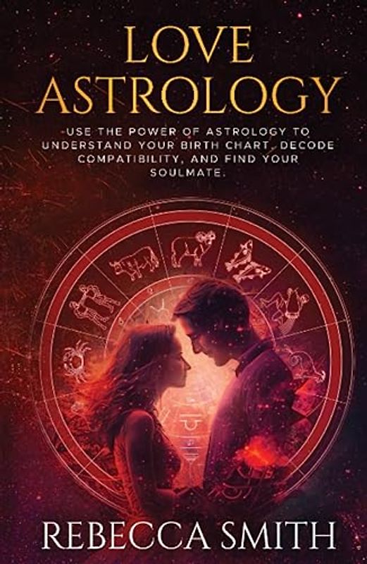 LOVE ASTROLOGY: Use the Power of Astrology to Understand Your Birth Chart, Decode Compatibility and Find Your Soulmate. (Celestial Connections Series, Band 1)