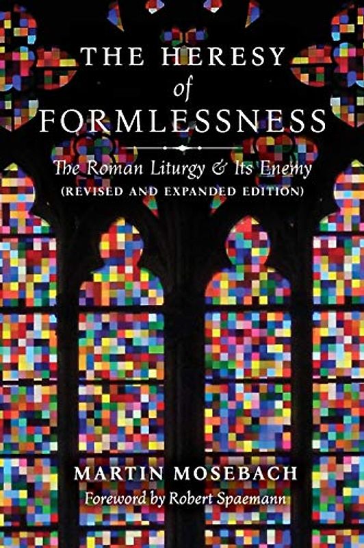 The Heresy of Formlessness: The Roman Liturgy and Its Enemy (Revised and Expanded Edition)