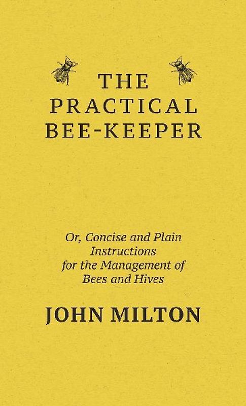 The Practical Bee-Keeper; Or, Concise And Plain Instructions For The Management Of Bees And Hives