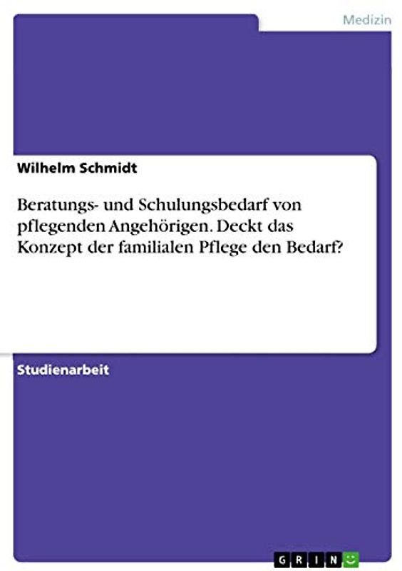 Beratungs- und Schulungsbedarf von pflegenden Angehörigen. Deckt das Konzept der familialen Pflege den Bedarf?
