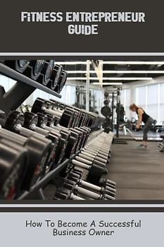 Fitness Entrepreneur Guide: How To Become A Successful Business Owner