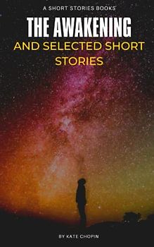 The Awakening, and Selected Short Stories: A Collection of Self-Discovery and Empowerment Stories (Annotated)