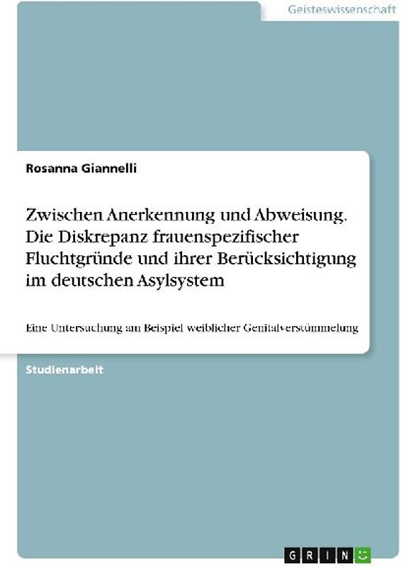 Zwischen Anerkennung und Abweisung. Die Diskrepanz frauenspezifischer Fluchtgründe und ihrer Berücksichtigung im deutschen Asylsystem
