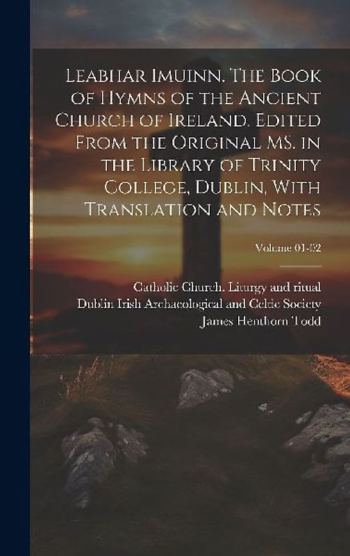Leabhar Imuinn. The Book of Hymns of the Ancient Church of Ireland. Edited From the Original MS. in the Library of Trinity College, Dublin, With Trans