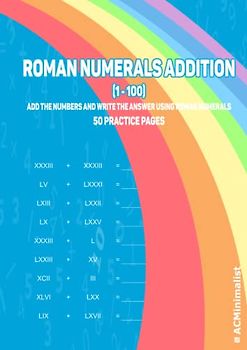 Roman Numerals Addition (1-100) Add The Numbers And Write The Answer Using Roman Numerals 50 Practice Pages: Addition With Roman Numerals. Adding Roman Numerals Workbook