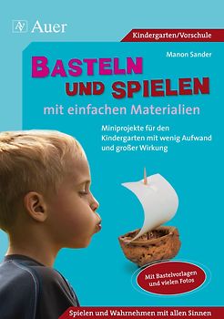 Basteln und Spielen mit einfachen Materialien. Miniprojekte für Kindergärten mit wenig Aufwand und großer Wirkung, mit Bastelvorlagen und Fotos (Kindergarten)
