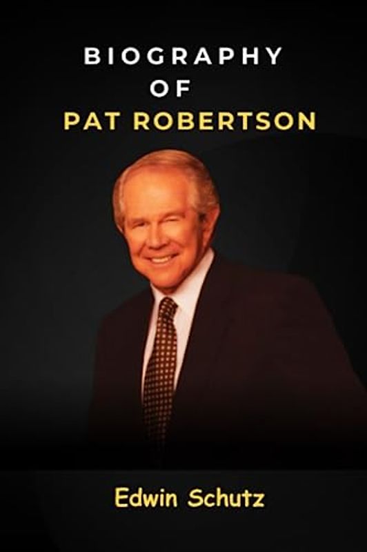 Biography of Pat Robertson: The Untold Story of American Commentator and Religious Broadcaster