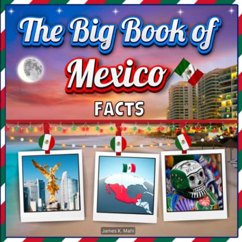 The Big Book of Mexico Facts: An Educational Country Travel Picture Book for Kids about History, Destination Places, Animals and Many More
