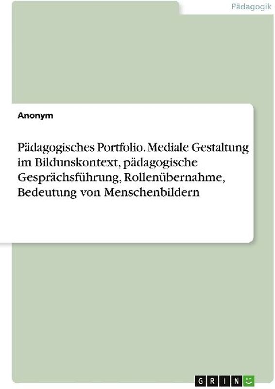 Pädagogisches Portfolio. Mediale Gestaltung im Bildunskontext, pädagogische Gesprächsführung, Rollenübernahme, Bedeutung von Menschenbildern