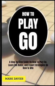 How to Play Go: A Complete Beginner's Guide On How to Play Go, Learn to Play Go, Setup Go Board, Rules, Strategies