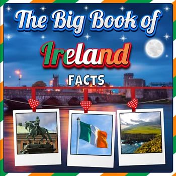 The Big Book of Ireland Facts: An Educational Country Travel Picture Book for Kids about History, Destination Places, Animals and Many More
