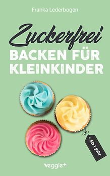Zuckerfrei backen für Kleinkinder ab 1 Jahr