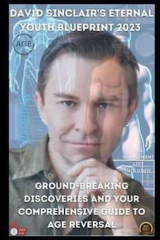 David Sinclair's Eternal Youth Blueprint 2023 Ground-breaking Discoveries and Your Comprehensive Guide to Age Reversal