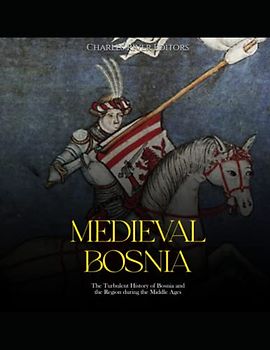 Medieval Bosnia: The Turbulent History of Bosnia and the Region during the Middle Ages