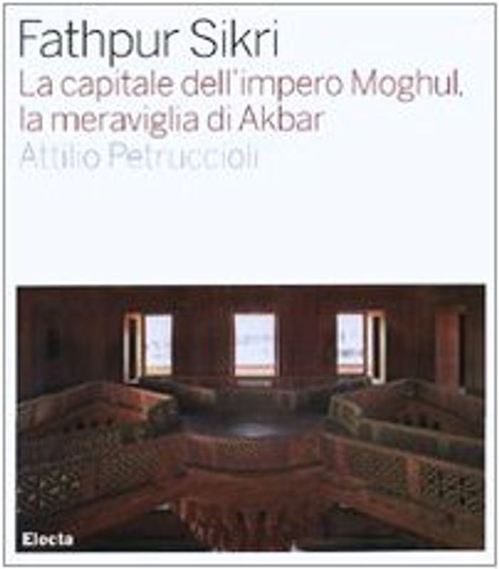 Fathpur Sikri. La capitale dell'impero Moghul, la meraviglia di Akbar (Architettura)