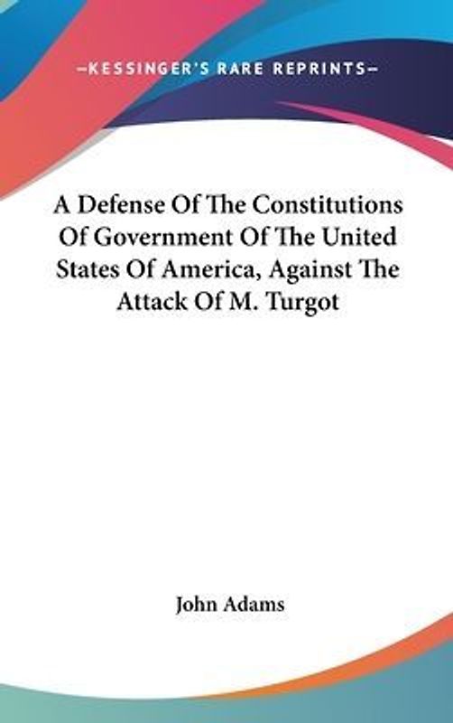 A Defense Of The Constitutions Of Government Of The United States Of America, Against The Attack Of M. Turgot