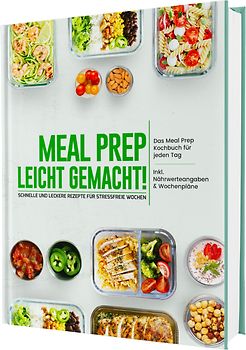 Meal Prep leicht gemacht! Schnelle und leckere Rezepte für stressfreie Wochen - Das Meal Prep Kochbuch für jeden Tag | Inkl. Nährwerteangaben & Wochenpläne