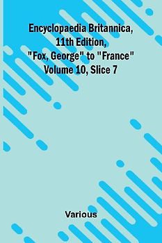 Encyclopaedia Britannica, 11th Edition, "Fox, George" to "France" Volume 10, Slice 7