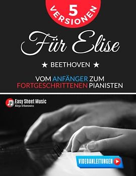 Für Elise I Beethoven I 5 Versionen vom Anfänger zum fortgeschrittenen Pianisten: Schritt für Schritt zum Meisterwerk I Ein umfassender Leitfaden für ... für Kinder und Erwachsene I Videoanleitungen