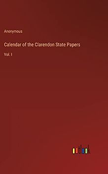 Calendar of the Clarendon State Papers: Vol. I
