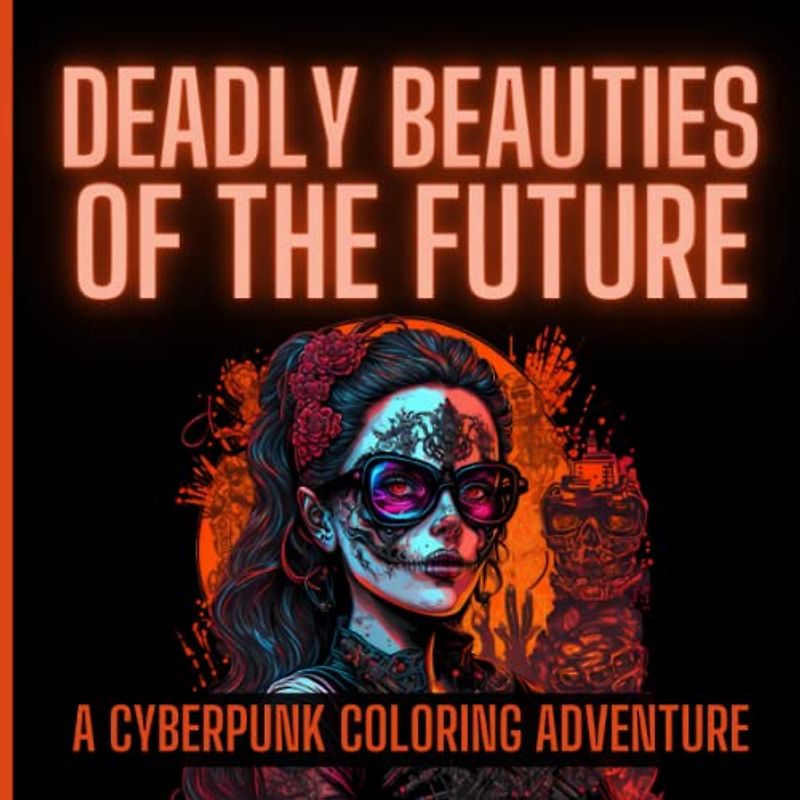 Deadly Beauties of the Future: A Cyberpunk Coloring Adventure: 50 Stunning Designs Featuring Dangerous Women in a Futuristic Landscape