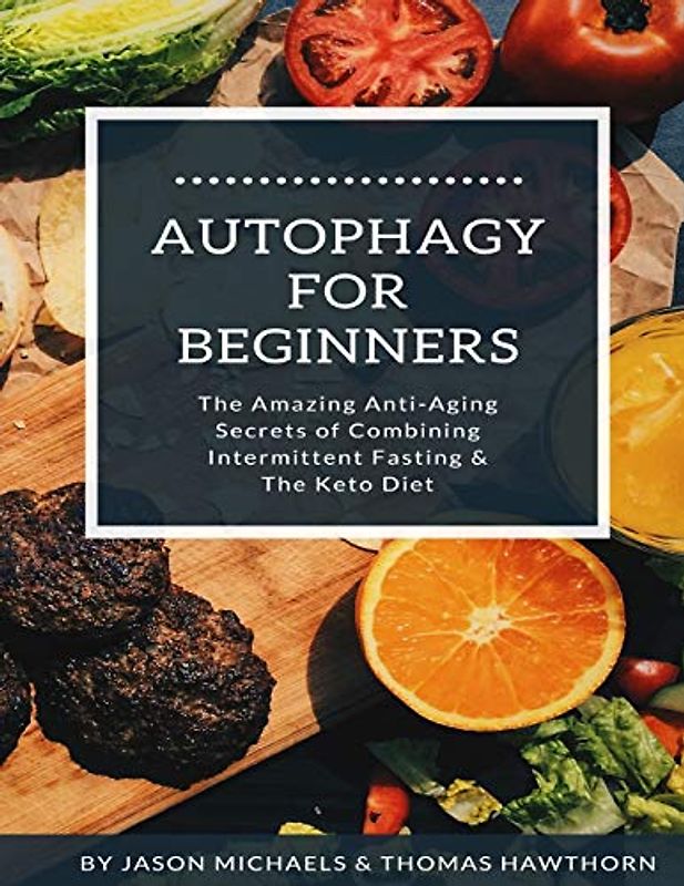 Autophagy for Beginners: The Amazing Anti-Aging Secrets of Combining Intermittent Fasting & The Keto Diet