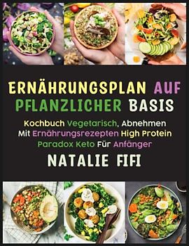 Ernährungsplan Auf Pflanzlicher Basis: Kochbuch Vegetarisch, Abnehmen Mit Ernährungsrezepten High Protein Paradox Keto Für Anfänger