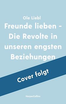 Freunde lieben. Die Revolte in unseren engsten Beziehungen