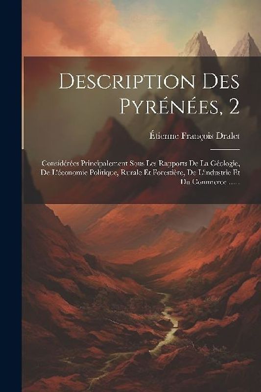 Description Des Pyrénées, 2: Considérées Principalement Sous Les Rapports De La Géologie, De L'économie Politique, Rurale Et Forestière, De L'indus