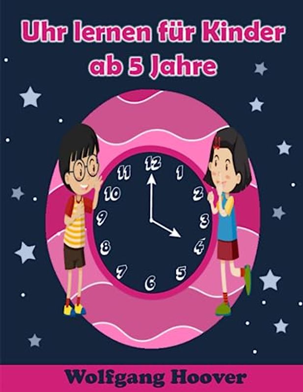 Uhr lernen für Kinder ab 5 Jahre: Mit Freude die Uhr entdecken: Ein lehrreiches Lernbuch für Kinder ab 5 Jahren